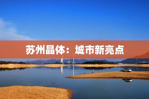 苏州晶体：城市新亮点