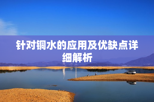 针对铜水的应用及优缺点详细解析
