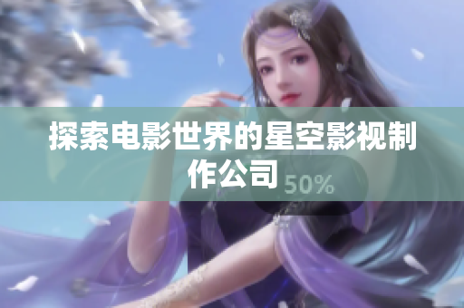 探索电影世界的星空影视制作公司