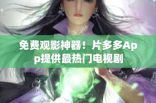 免费观影神器！片多多App提供最热门电视剧