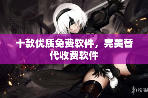 十款优质免费软件，完美替代收费软件