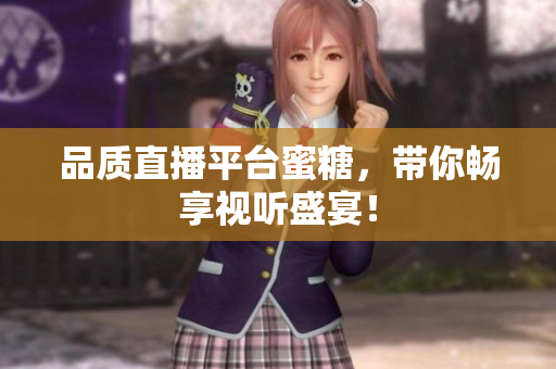 品质直播平台蜜糖，带你畅享视听盛宴！