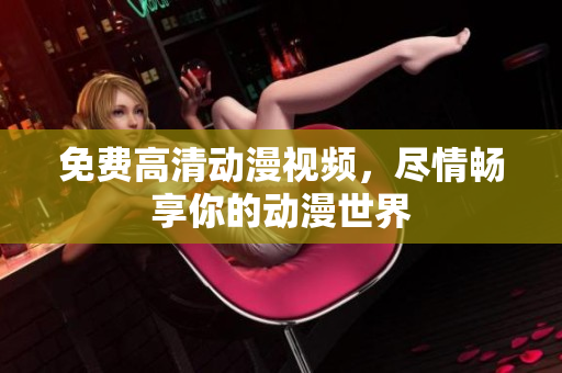 免费高清动漫视频，尽情畅享你的动漫世界