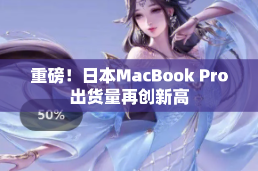 重磅！日本MacBook Pro出货量再创新高