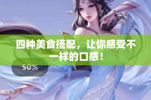 四种美食搭配，让你感受不一样的口感！