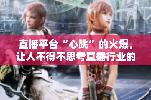 直播平台“心跳”的火爆，让人不得不思考直播行业的未来