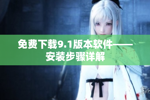 免费下载9.1版本软件——安装步骤详解