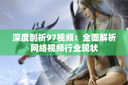 深度剖析97视频：全面解析网络视频行业现状