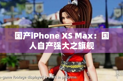 国产iPhone XS Max：国人自产强大之旗舰