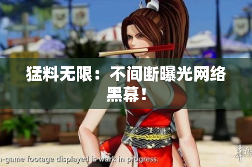 猛料无限：不间断曝光网络黑幕！