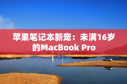苹果笔记本新宠：未满16岁的MacBook Pro