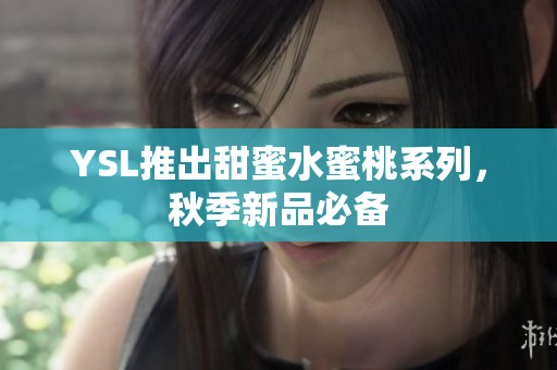 YSL推出甜蜜水蜜桃系列，秋季新品必备