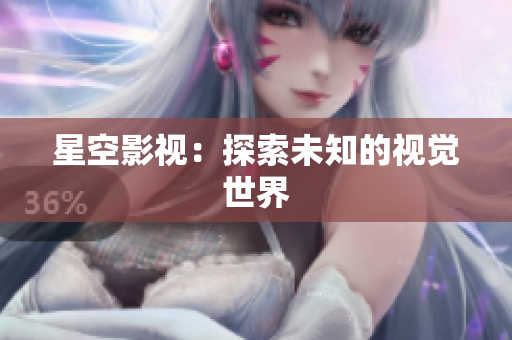 星空影视：探索未知的视觉世界