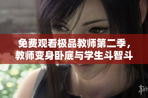 免费观看极品教师第二季，教师变身卧底与学生斗智斗勇