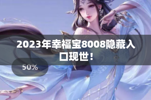 2023年幸福宝8008隐藏入口现世！