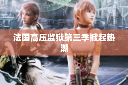 法国高压监狱第三季掀起热潮