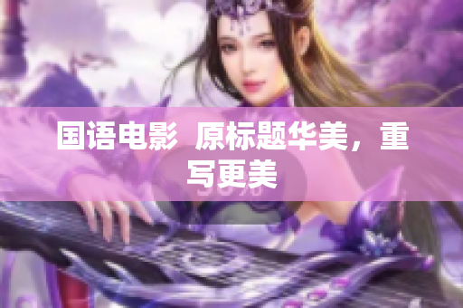 国语电影  原标题华美，重写更美