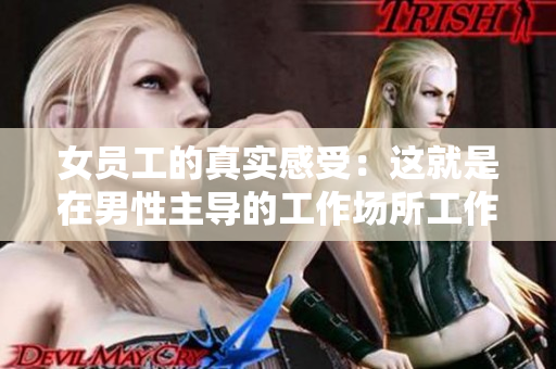 女员工的真实感受：这就是在男性主导的工作场所工作的滋味