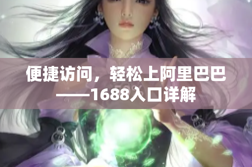 便捷访问，轻松上阿里巴巴——1688入口详解