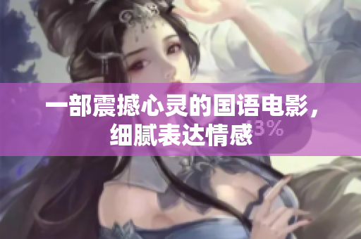 一部震撼心灵的国语电影，细腻表达情感