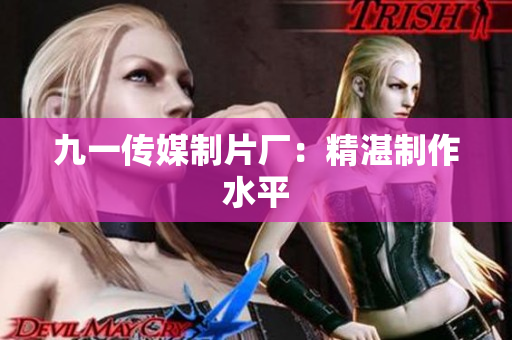 九一传媒制片厂：精湛制作水平