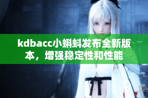 kdbacc小蝌蚪发布全新版本，增强稳定性和性能