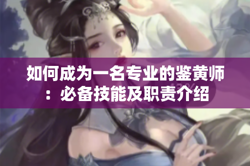 如何成为一名专业的鉴黄师：必备技能及职责介绍