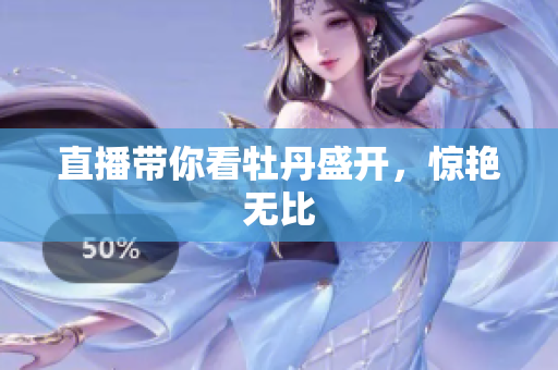 直播带你看牡丹盛开，惊艳无比