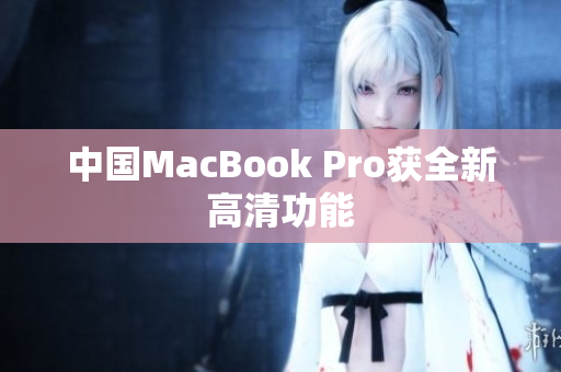 中国MacBook Pro获全新高清功能