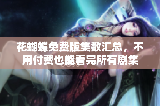 花蝴蝶免费版集数汇总，不用付费也能看完所有剧集