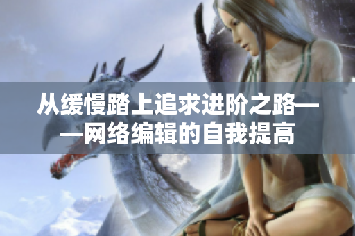 从缓慢踏上追求进阶之路——网络编辑的自我提高