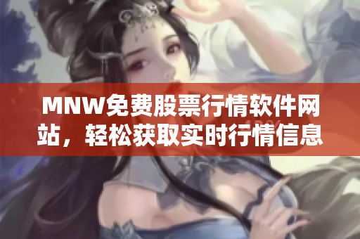 MNW免费股票行情软件网站，轻松获取实时行情信息
