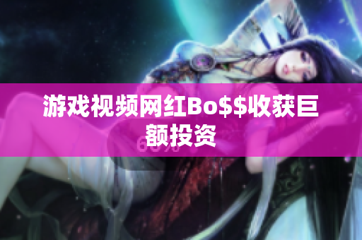 游戏视频网红Bo$$收获巨额投资