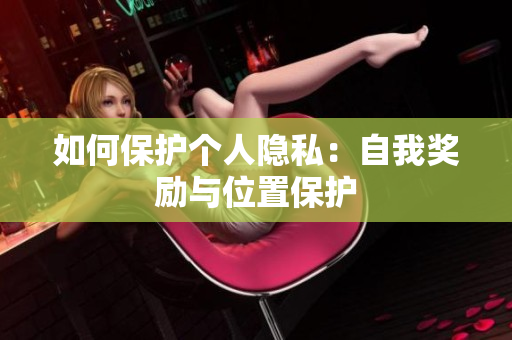 如何保护个人隐私：自我奖励与位置保护