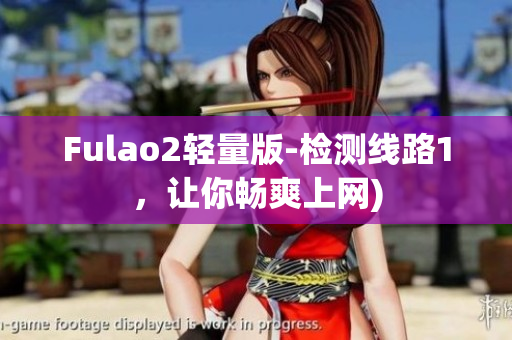 Fulao2轻量版-检测线路1，让你畅爽上网)