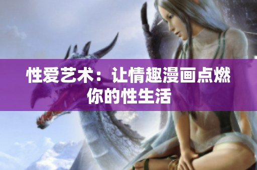 性爱艺术：让情趣漫画点燃你的性生活