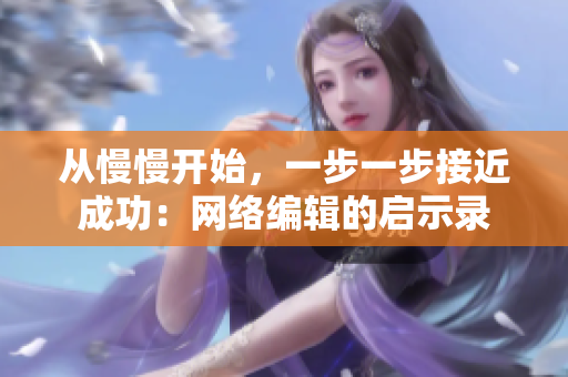 从慢慢开始，一步一步接近成功：网络编辑的启示录