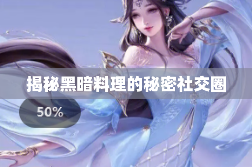 揭秘黑暗料理的秘密社交圈