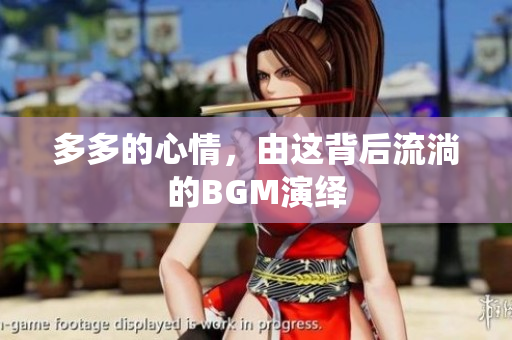 多多的心情，由这背后流淌的BGM演绎