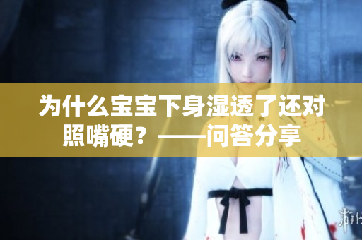为什么宝宝下身湿透了还对照嘴硬？——问答分享