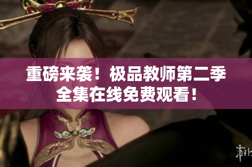 重磅来袭！极品教师第二季全集在线免费观看！
