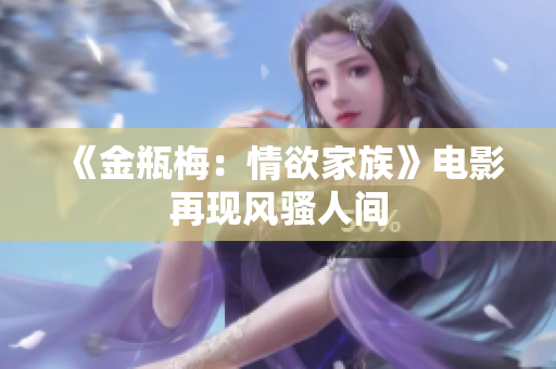 《金瓶梅：情欲家族》电影再现风骚人间