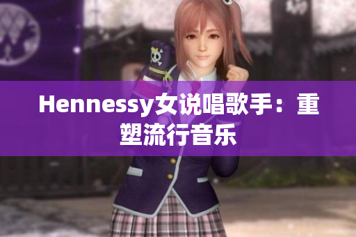 Hennessy女说唱歌手：重塑流行音乐