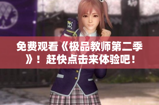 免费观看《极品教师第二季》！赶快点击来体验吧！