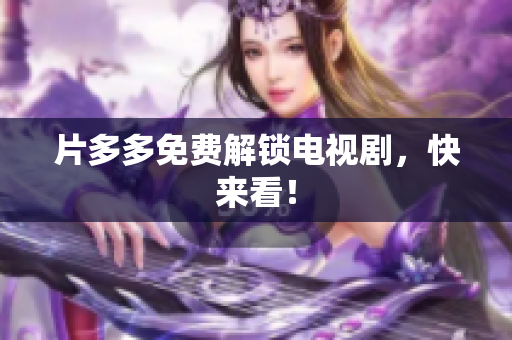 片多多免费解锁电视剧，快来看！