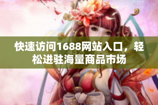 快速访问1688网站入口，轻松进驻海量商品市场
