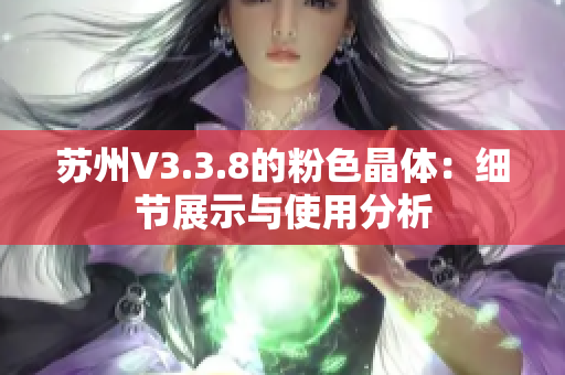 苏州V3.3.8的粉色晶体：细节展示与使用分析