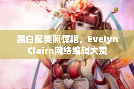 黑白配美照惊艳，EveIynCIairn网络编辑大赞