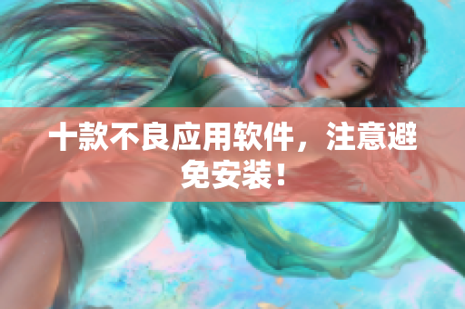 十款不良应用软件，注意避免安装！