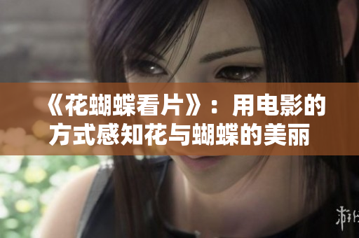 《花蝴蝶看片》：用电影的方式感知花与蝴蝶的美丽
